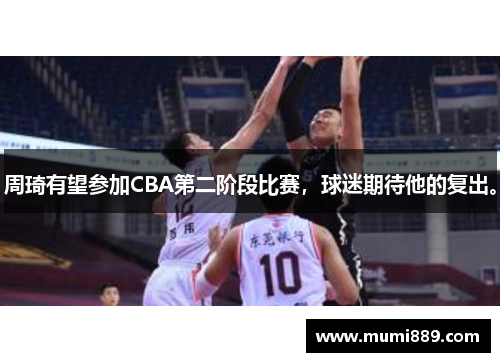 周琦有望参加CBA第二阶段比赛，球迷期待他的复出。