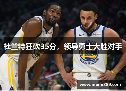 杜兰特狂砍35分，领导勇士大胜对手