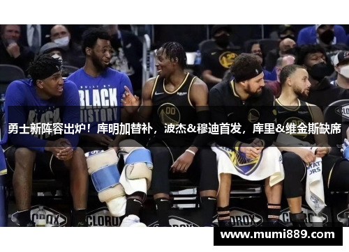 勇士新阵容出炉！库明加替补，波杰&穆迪首发，库里&维金斯缺席