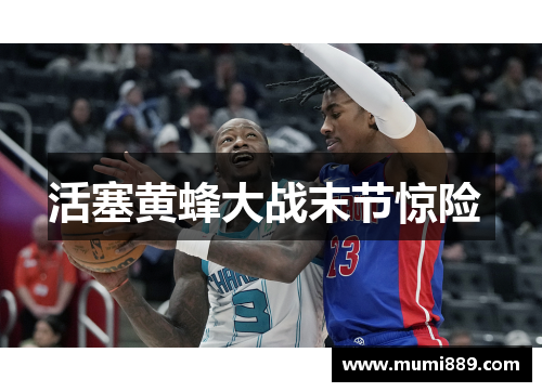 活塞黄蜂大战末节惊险 